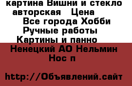 картина Вишни и стекло...авторская › Цена ­ 10 000 - Все города Хобби. Ручные работы » Картины и панно   . Ненецкий АО,Нельмин Нос п.